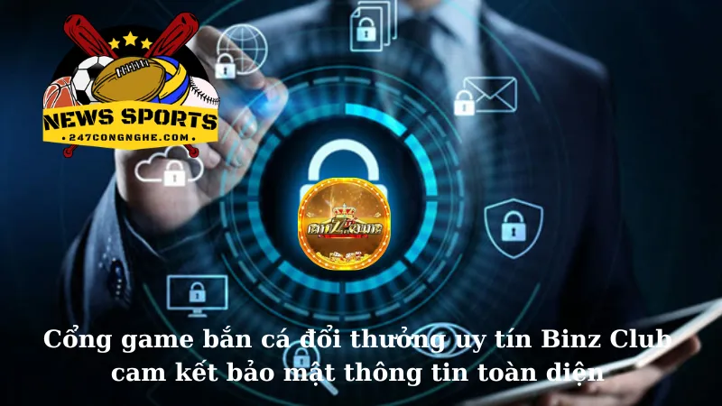 Cổng game bắn cá đổi thưởng uy tín Binz Club cam kết bảo mật thông tin toàn diện