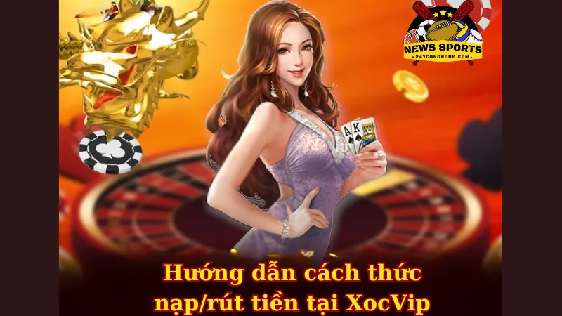 Hướng dẫn cách thức nạp/rút tiền tại XocVip 