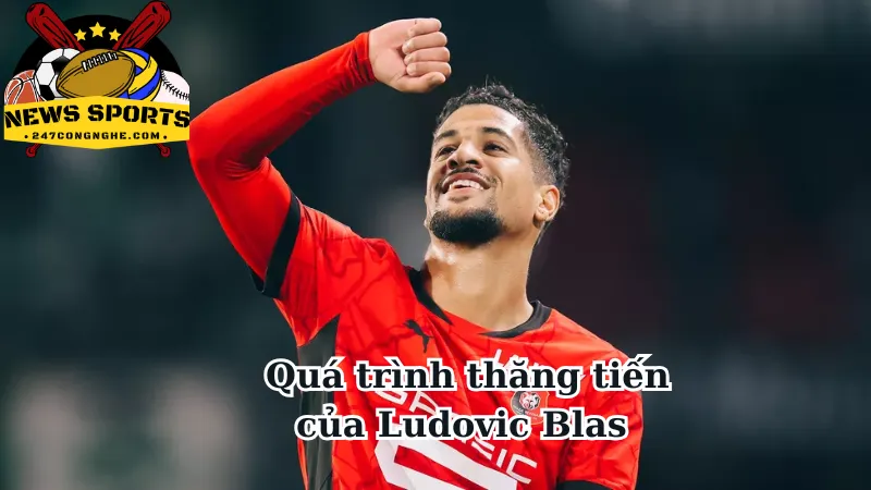 Quá trình thăng tiến của Ludovic Blas 