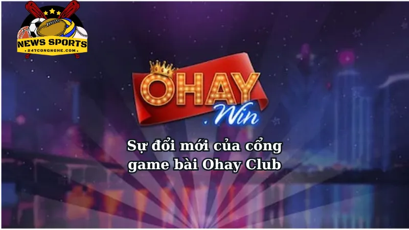 Sự đổi mới của cổng game bài Ohay Club